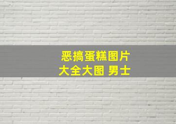 恶搞蛋糕图片大全大图 男士